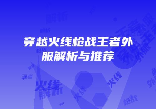 穿越火线枪战王者外服解析与推荐
