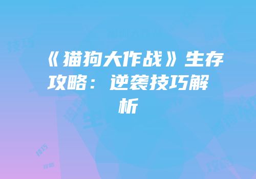 《猫狗大作战》生存攻略：逆袭技巧解析