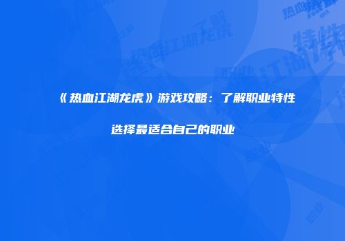 《热血江湖龙虎》游戏攻略：了解职业特性选择最适合自己的职业