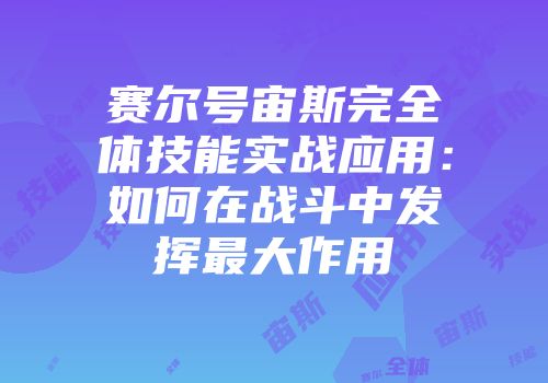 赛尔号宙斯完全体技能实战应用：如何在战斗中发挥最大作用