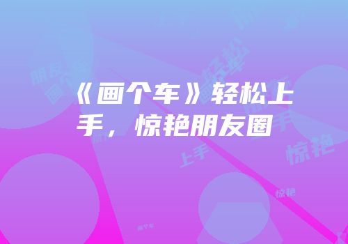 《画个车》轻松上手，惊艳朋友圈