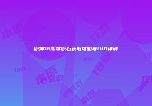 原神18版本原石获取攻略与UID详解