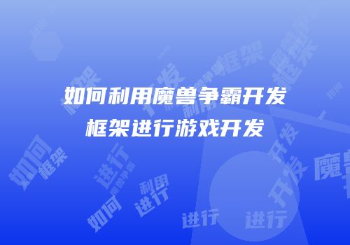 如何利用魔兽争霸开发框架进行游戏开发