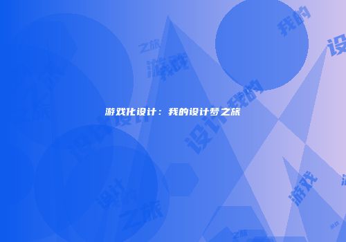 游戏化设计：我的设计梦之旅
