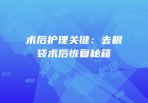 术后护理关键：去眼袋术后恢复秘籍