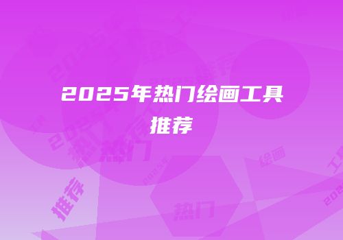 2025年热门绘画工具推荐
