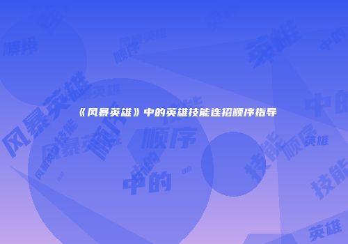 《风暴英雄》中的英雄技能连招顺序指导