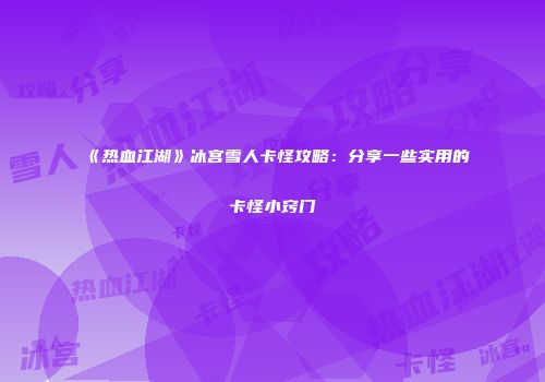 《热血江湖》冰宫雪人卡怪攻略：分享一些实用的卡怪小窍门