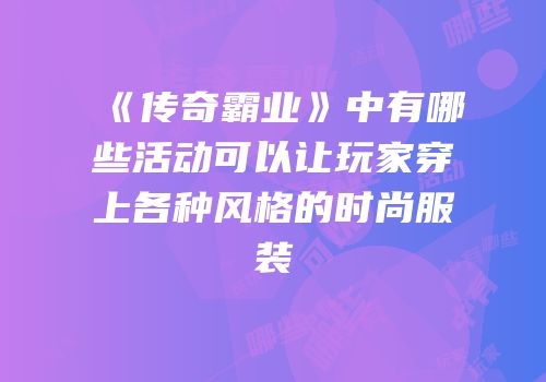《传奇霸业》中有哪些活动可以让玩家穿上各种风格的时尚服装