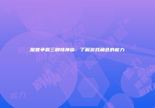 魔兽争霸三剧情神喻：了解游戏角色的能力