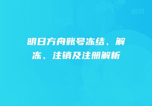 明日方舟账号冻结、解冻、注销及注册解析