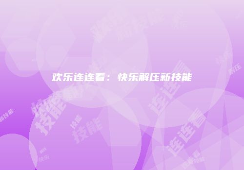 欢乐连连看：快乐解压新技能