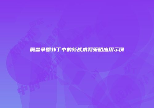 魔兽争霸补丁中的新战术和策略应用示例