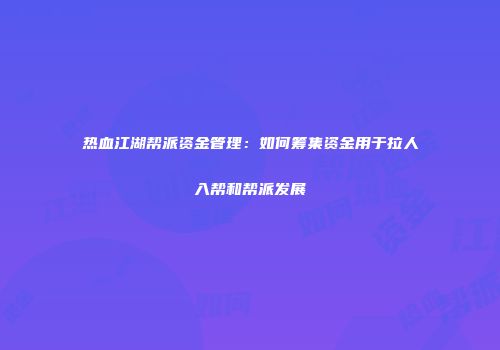 热血江湖帮派资金管理：如何筹集资金用于拉人入帮和帮派发展