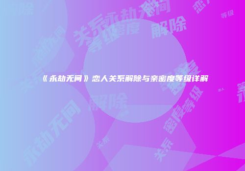 《永劫无间》恋人关系解除与亲密度等级详解