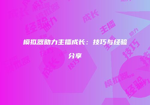 模拟器助力主播成长：技巧与经验分享