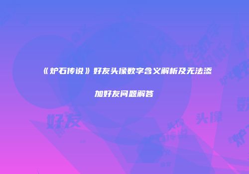 《炉石传说》好友头像数字含义解析及无法添加好友问题解答