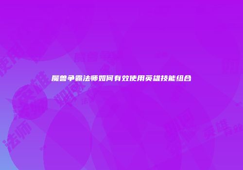 魔兽争霸法师如何有效使用英雄技能组合