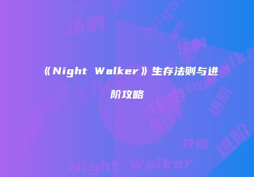 《Night Walker》生存法则与进阶攻略