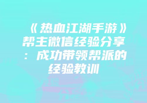 《热血江湖手游》帮主微信经验分享：成功带领帮派的经验教训