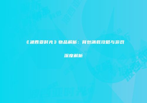 《波西亚时光》物品解析：背包满载攻略与游戏深度解析