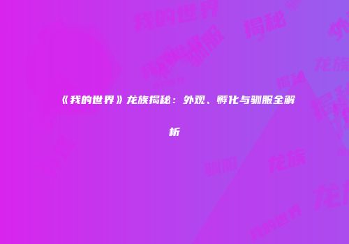 《我的世界》龙族揭秘：外观、孵化与驯服全解析