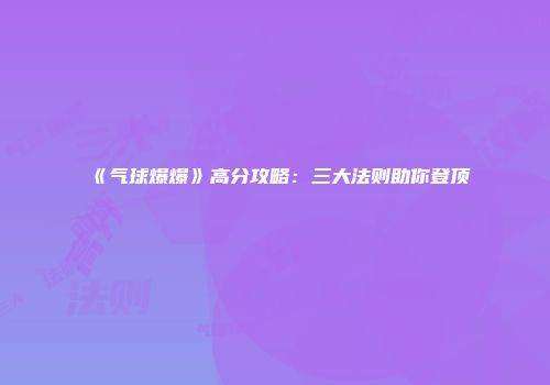 《气球爆爆》高分攻略：三大法则助你登顶
