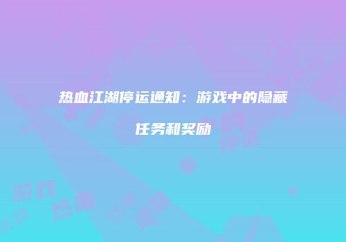 热血江湖停运通知：游戏中的隐藏任务和奖励