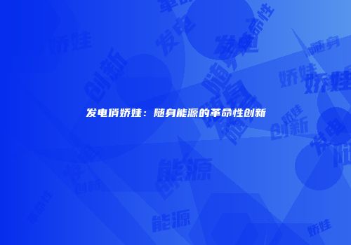 发电俏娇娃：随身能源的革命性创新