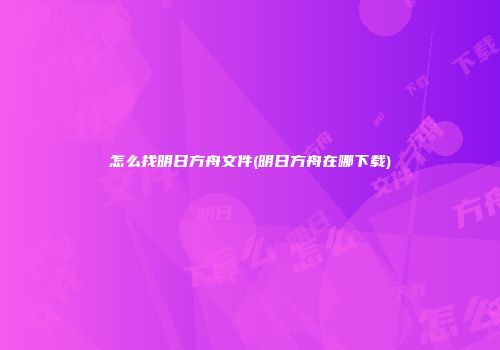 怎么找明日方舟文件(明日方舟在哪下载)