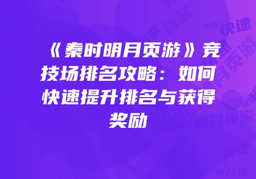 《秦时明月页游》竞技场排名攻略：如何快速提升排名与获得奖励