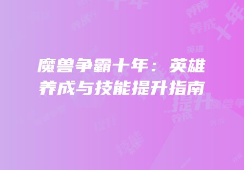 魔兽争霸十年：英雄养成与技能提升指南