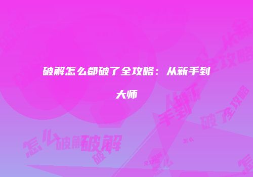破解怎么都破了全攻略：从新手到大师