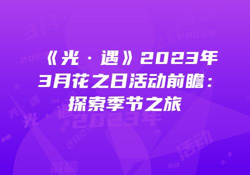 《光·遇》2023年3月花之日活动前瞻：探索季节之旅
