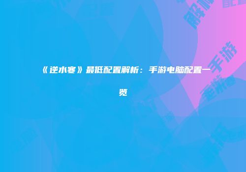 《逆水寒》最低配置解析：手游电脑配置一览