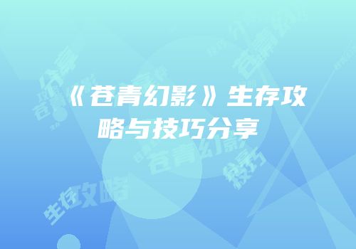 《苍青幻影》生存攻略与技巧分享