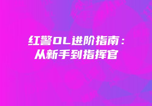 红警OL进阶指南：从新手到指挥官