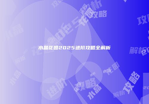 水晶花园2025进阶攻略全解析