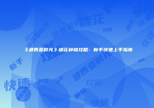 《波西亚时光》棉花种植攻略：新手快速上手指南