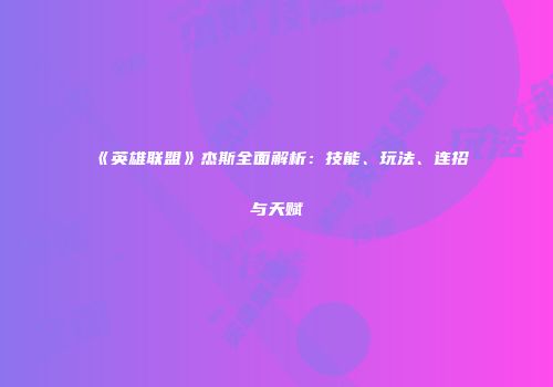 《英雄联盟》杰斯全面解析：技能、玩法、连招与天赋
