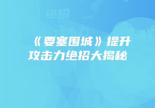 《要塞围城》提升攻击力绝招大揭秘
