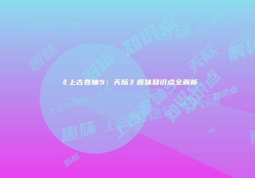 《上古卷轴5：天际》趣味知识点全解析