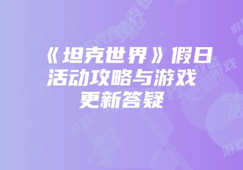 《坦克世界》假日活动攻略与游戏更新答疑