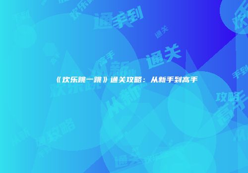 《欢乐跳一跳》通关攻略：从新手到高手