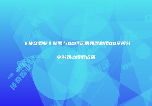《传奇霸业》账号与QQ绑定后如何利用QQ空间分享游戏心得和成果