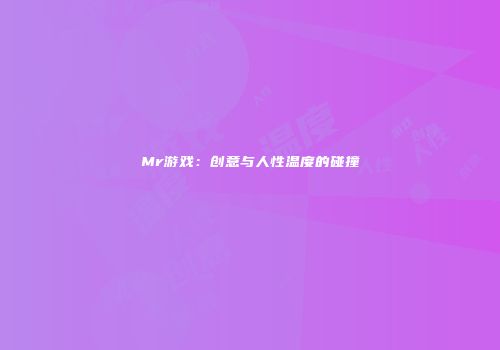 Mr游戏：创意与人性温度的碰撞