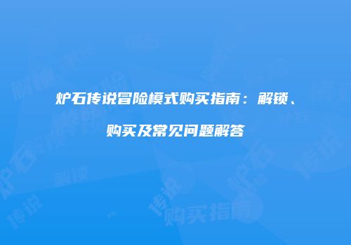炉石传说冒险模式购买指南：解锁、购买及常见问题解答