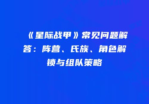 《星际战甲》常见问题解答：阵营、氏族、角色解锁与组队策略