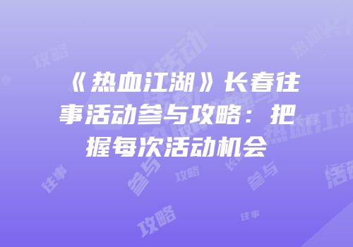 《热血江湖》长春往事活动参与攻略：把握每次活动机会