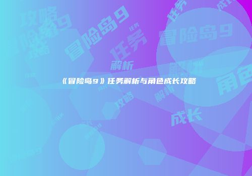 《冒险岛9》任务解析与角色成长攻略